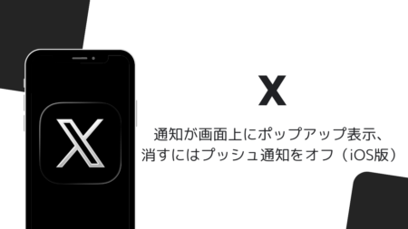 Xで通知が画面上にポップアップ表示、消すにはプッシュ通知をオフ（iOS版）