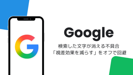 Googleアプリで検索した文字が消える不具合、「視差効果を減らす」をオフで回避（iOS版）
