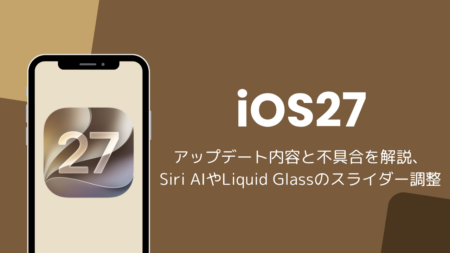 iOS27アップデート内容と不具合を解説、Siri AIやLiquid Glassのスライダー調整など