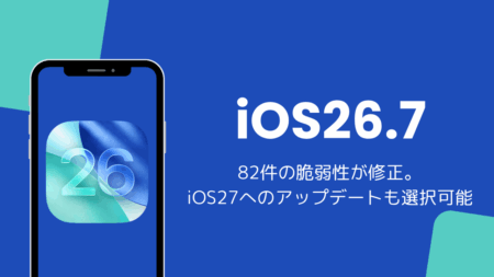 iOS26.7アップデート内容と不具合を解説、82件の脆弱性を修正しiOS27も選択可能