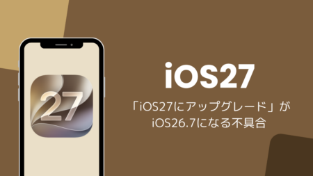 「iOS27にアップグレード」がiOS26.7になる不具合、実際にはiOS27がインストールされる