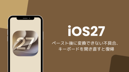 iOS27でペースト後に変換できない不具合、キーボードを開き直すと復帰