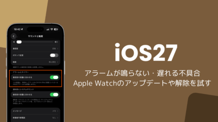 iOS27でアラームが鳴らない・遅れる不具合、Apple Watchのアップデートや解除で改善した事例