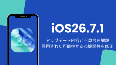 iOS26.7.1アップデート内容と不具合を解説、悪用された可能性がある脆弱性を修正