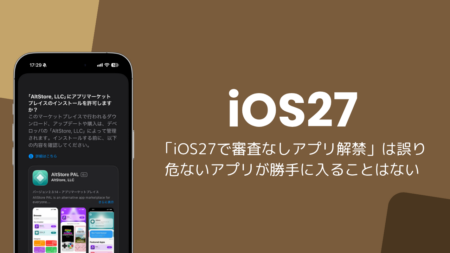 「iOS27で審査なしアプリ解禁」は誤り、危ないアプリが勝手に入ることはない